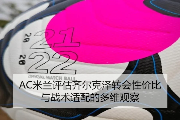 AC米兰评估齐尔克泽转会性价比与战术适配的多维观察