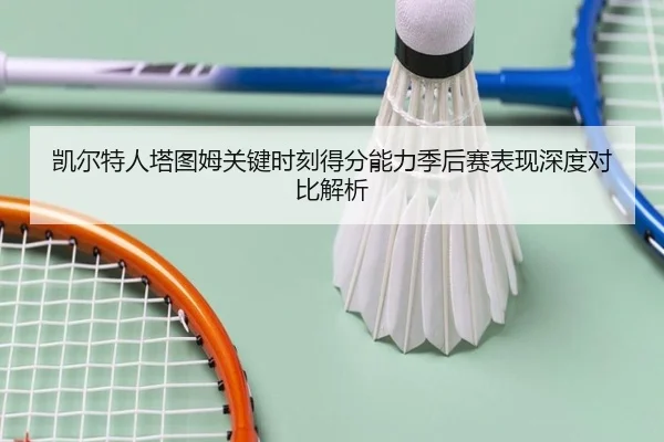 凯尔特人塔图姆关键时刻得分能力季后赛表现深度对比解析（kaiyun）