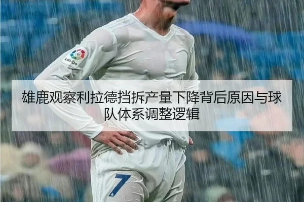 雄鹿观察利拉德挡拆产量下降背后原因与球队体系调整逻辑